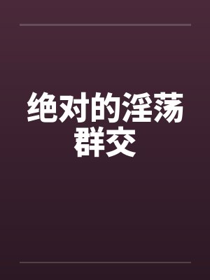 绝对的淫荡群交封面