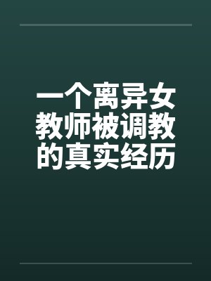 一个离异女教师被调教的真实经历1-10封面