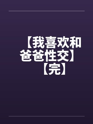 【我喜欢和爸爸性交】【完】封面