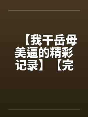【我干岳母美逼的精彩记录】【完】封面