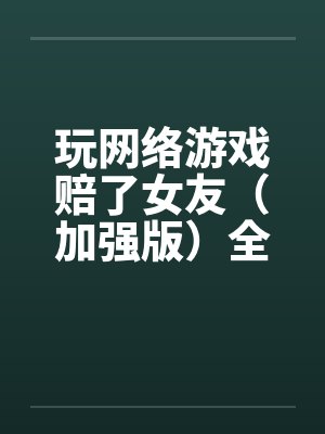 玩网络游戏赔了女友（加强版）全文完-5月9日更新封面