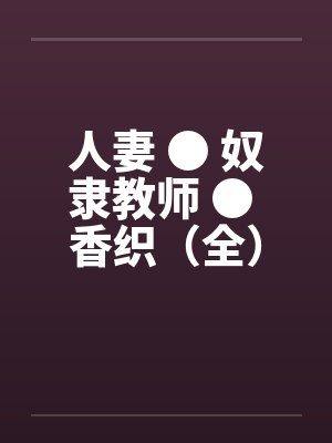 人妻 ● 奴隶教师 ● 香织（全）封面