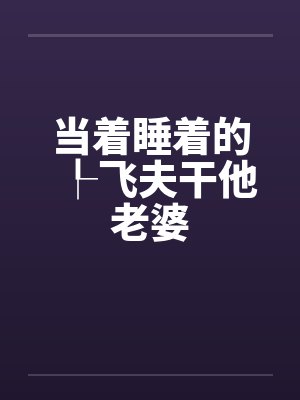 当着睡着的┞飞夫干他老婆封面