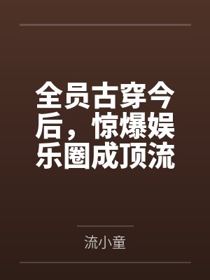 全员古穿今后,惊爆娱乐圈成顶流by流小童封面