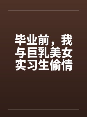 毕业前，我与巨乳美女实习生偷情的故事封面