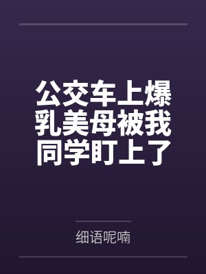 公交车上爆乳美母被我同学盯上了by细语呢喃笔趣阁无弹窗封面