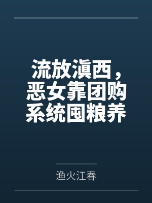 流放滇西，恶女靠团购系统囤粮养兵by渔火江春封面