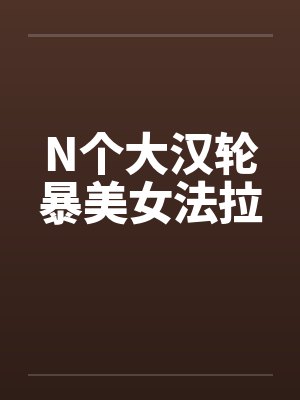 N个大汉轮暴美女法拉封面