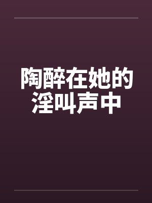 陶醉在她的淫叫声中封面