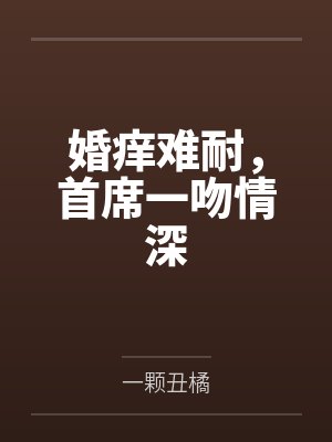 婚痒难耐，首席一吻情深by一颗丑橘封面