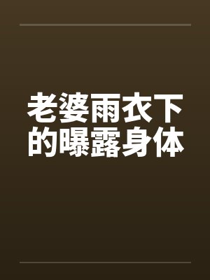 老婆雨衣下的曝露身体封面