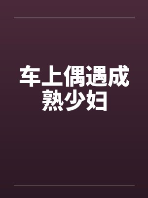 车上偶遇成熟少妇封面