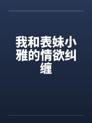 我和表妹小雅的情欲纠缠封面