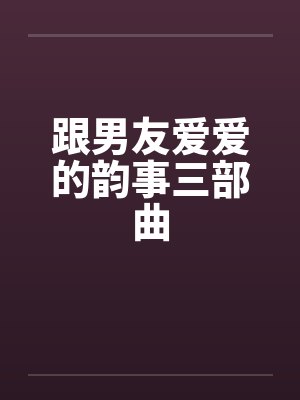 跟男友爱爱的韵事三部曲封面
