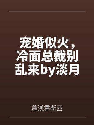 宠婚似火，冷面总裁别乱来by淡月新凉慕浅封面