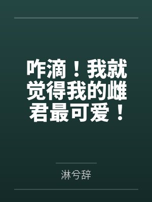 咋滴！我就觉得我的雌君最可爱！by淋兮辞封面