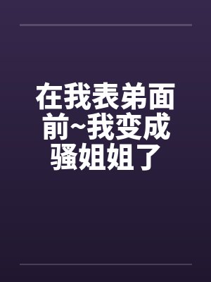 在我表弟面前~我变成骚姐姐了封面