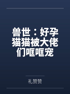 兽世：好孕猫猫被大佬们哐哐宠by礼赞赞封面