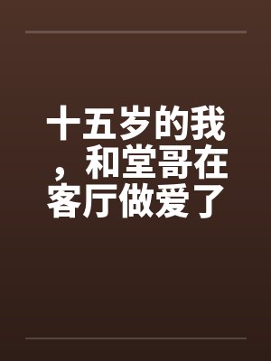 十五岁的我，和堂哥在客厅做爱了封面