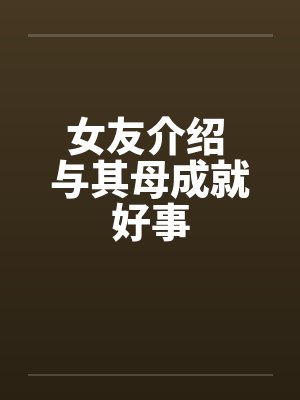 女友介绍 与其母成就好事封面