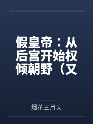 假皇帝：从后宫开始权倾朝野（又名：冒牌皇帝，三宫六院齐上阵）by烟花三月天封面