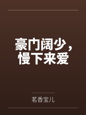 豪门阔少，慢下来爱by茗香宝儿封面