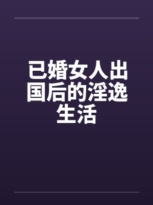 已婚女人出国后的淫逸生活封面