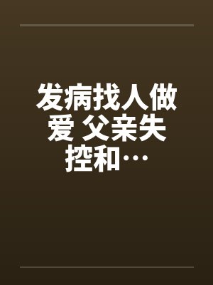 发病找人做爱 父亲失控和…封面
