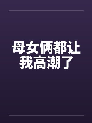 母女俩都让我高潮了封面