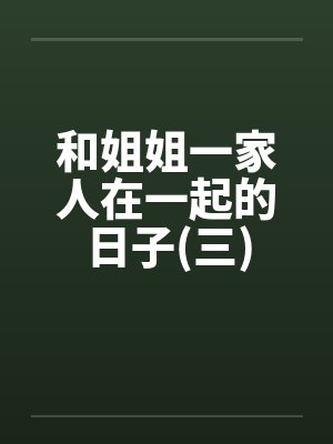 和姐姐一家人在一起的日子(三)封面