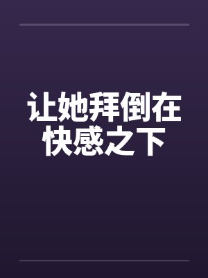 让她拜倒在快感之下封面