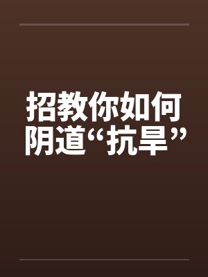 招教你如何阴道“抗旱”封面