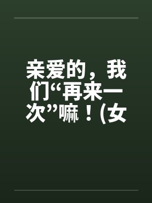 亲爱的，我们“再来一次”嘛！(女人希望篇)封面