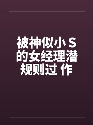 被神似小Ｓ的女经理潜规则过 作者：xiaoyu88封面