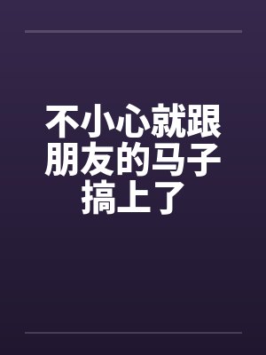 不小心就跟朋友的马子搞上了封面