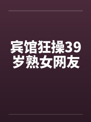 宾馆狂操39岁熟女网友封面