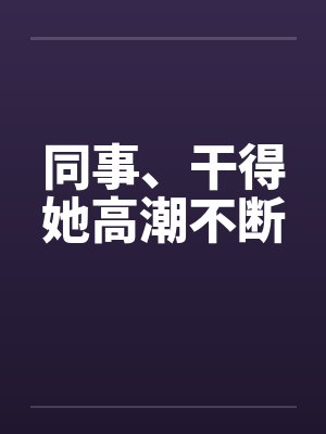 同事、干得她高潮不断封面