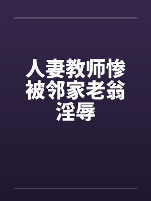 人妻教师惨被邻家老翁淫辱封面