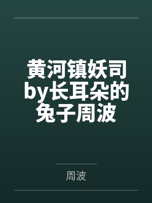 黄河镇妖司by长耳朵的兔子周波封面