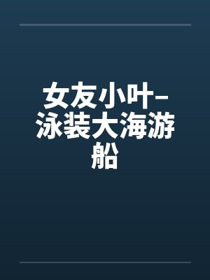 女友小叶–泳装大海游船封面