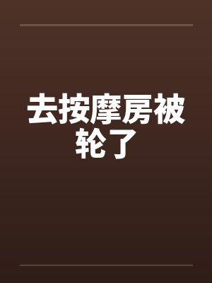去按摩房被轮了封面