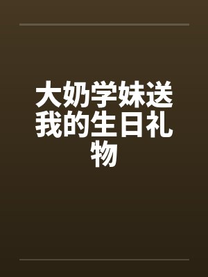大奶学妹送我的生日礼物封面