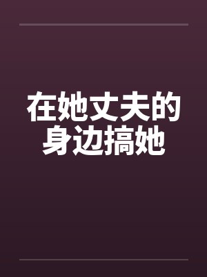 在她丈夫的身边搞她封面