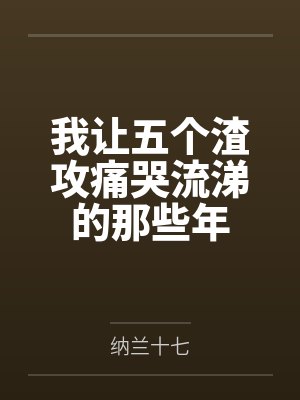 我让五个渣攻痛哭流涕的那些年by纳兰十七封面