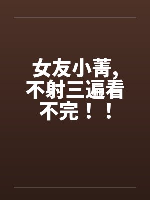 女友小菁，不射三遍看不完！！封面