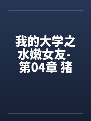 我的大学之水嫩女友- 第04章 猪哥如愿封面