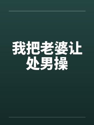我把老婆让处男操封面