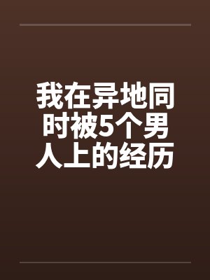 我在异地同时被5个男人上的经历封面