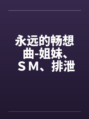 永远的畅想曲-姐妹、ＳＭ、排泄，口味极重封面