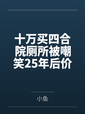 十万买四合院厕所被嘲笑25年后价值上亿封面